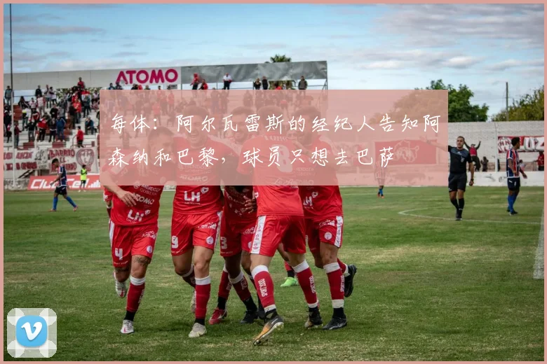 每体：阿尔瓦雷斯的经纪人告知阿森纳和巴黎，球员只想去巴萨